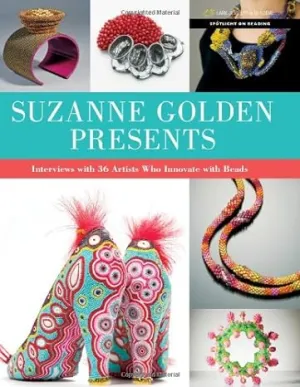 Suzanne Golden Presents: Interviews With 36 Artists Who Innovate With Beads (Spotlight On Beading)